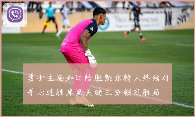 勇士主场加时险胜凯尔特人终结对手七连胜库里关键三分锁定胜局