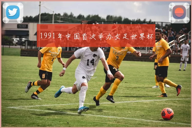 1991年中国首次举办女足世界杯