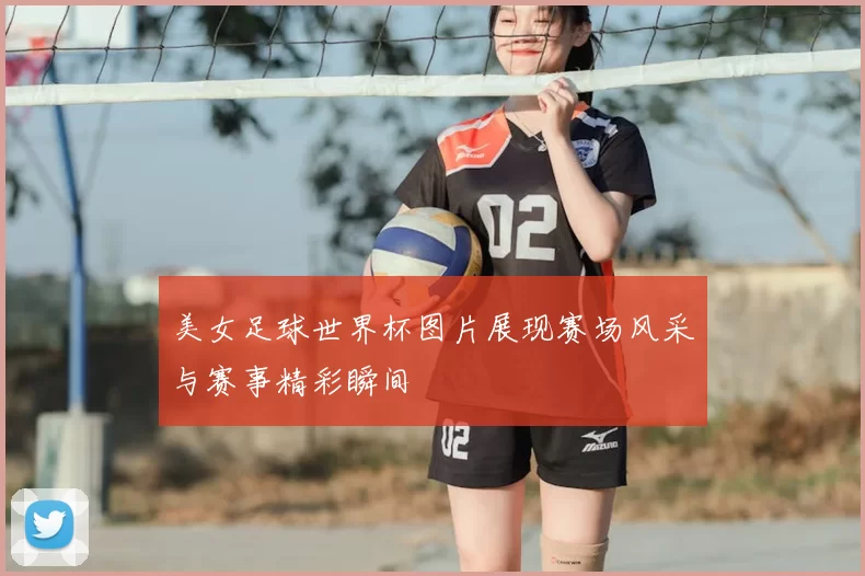 美女足球世界杯图片展现赛场风采与赛事精彩瞬间