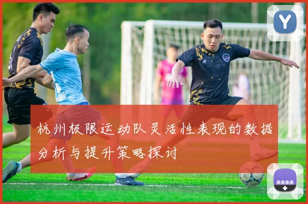 杭州极限运动队灵活性表现的数据分析与提升策略探讨
