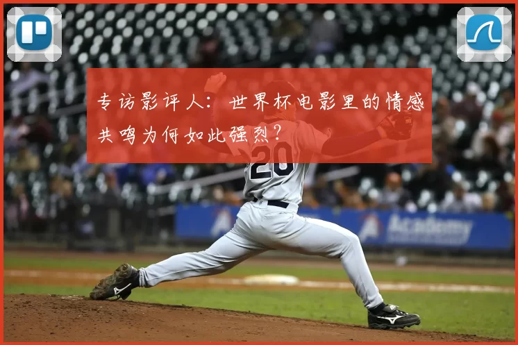 专访影评人:世界杯电影里的情感共鸣为何如此强烈?