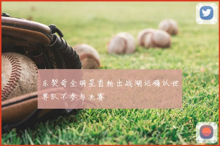 东契奇全明星首轮出战湖记确认世界队不参与决赛