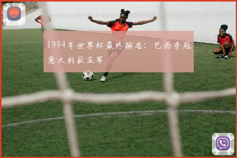 1994年世界杯最终排名：巴西夺冠意大利获亚军