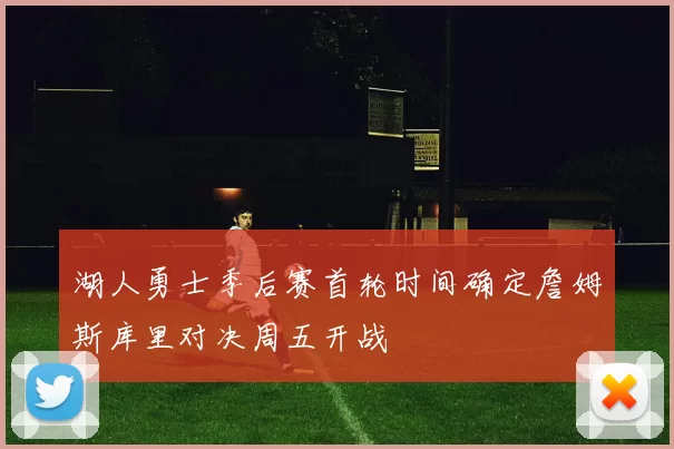 湖人勇士季后赛首轮时间确定詹姆斯库里对决周五开战