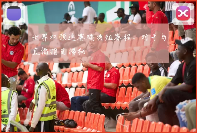 世界杯预选赛瑞典组赛程、对手与直播指南揭秘