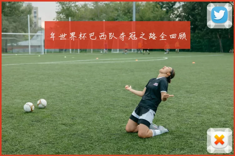 年世界杯巴西队夺冠之路全回顾