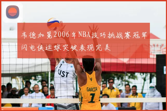 韦德加冕2006年NBA技巧挑战赛冠军闪电侠运球突破表现完美