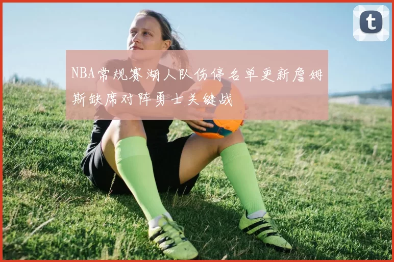 NBA常规赛湖人队伤停名单更新詹姆斯缺席对阵勇士关键战