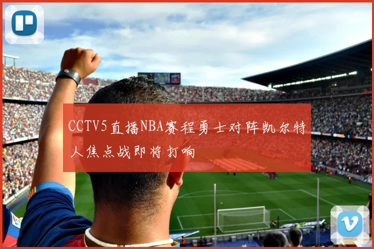 CCTV5直播NBA赛程勇士对阵凯尔特人焦点战即将打响