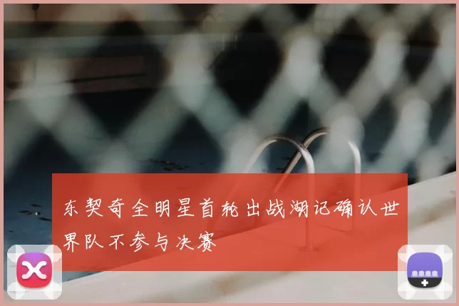 东契奇全明星首轮出战湖记确认世界队不参与决赛