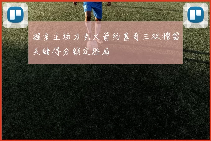 掘金主场力克火箭约基奇三双穆雷关键得分锁定胜局