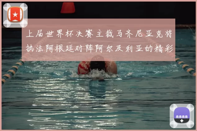 上届世界杯决赛主裁马齐尼亚克将执法阿根廷对阵阿尔及利亚的精彩对决