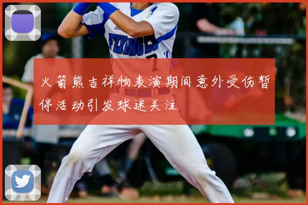 火箭熊吉祥物表演期间意外受伤暂停活动引发球迷关注