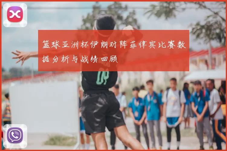 篮球亚洲杯伊朗对阵菲律宾比赛数据分析与战绩回顾