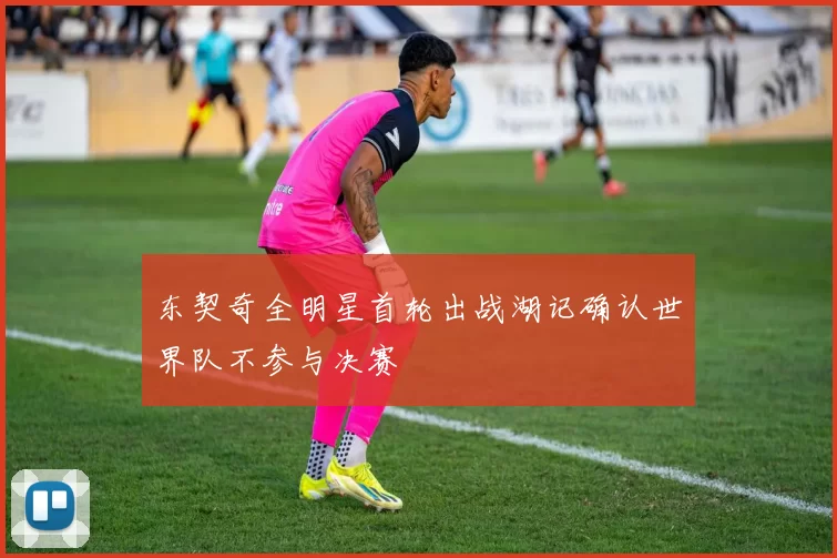 东契奇全明星首轮出战湖记确认世界队不参与决赛
