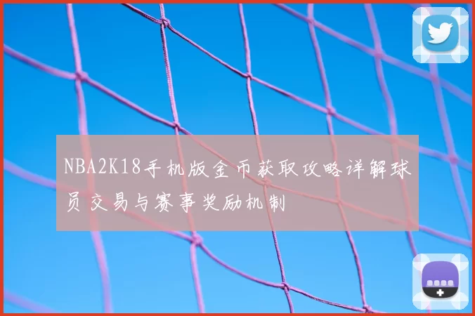 NBA2K18手机版金币获取攻略详解球员交易与赛事奖励机制