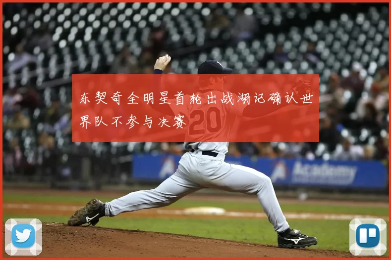 东契奇全明星首轮出战湖记确认世界队不参与决赛