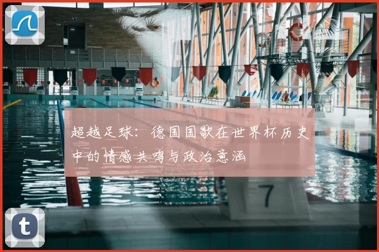超越足球:德国国歌在世界杯历史中的情感共鸣与政治意涵