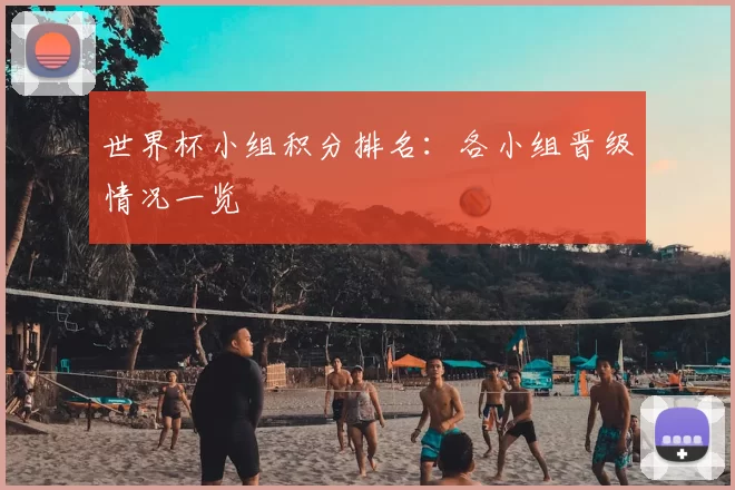 世界杯小组积分排名:各小组晋级情况一览